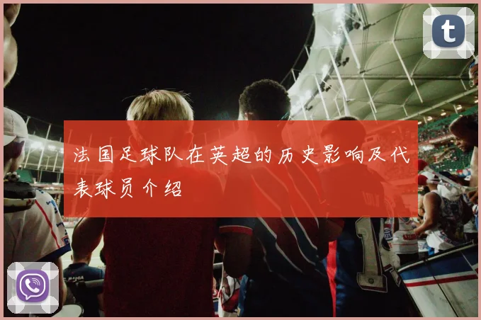 法国足球队在英超的历史影响及代表球员介绍