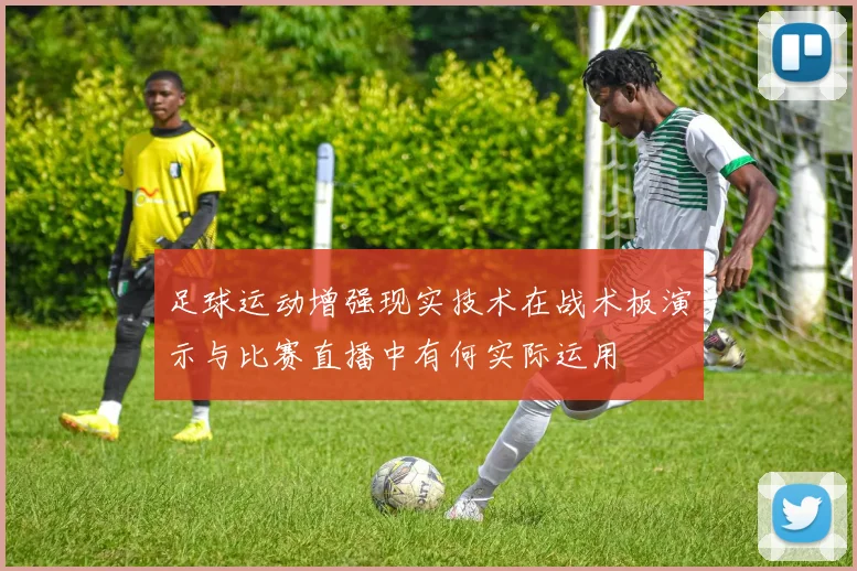 足球运动增强现实技术在战术板演示与比赛直播中有何实际运用